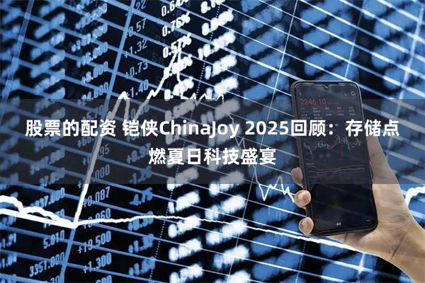 股票的配资 铠侠ChinaJoy 2025回顾：存储点燃夏日科技盛宴