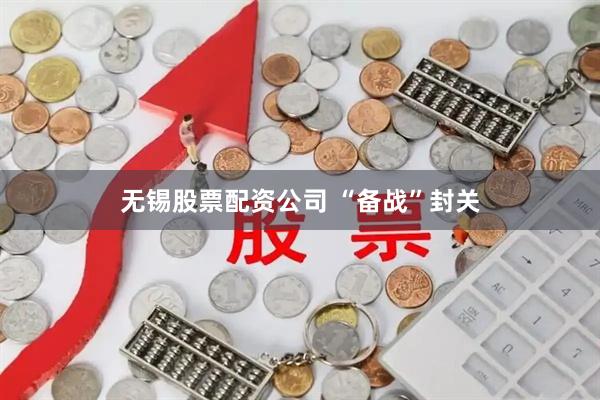 无锡股票配资公司 “备战”封关