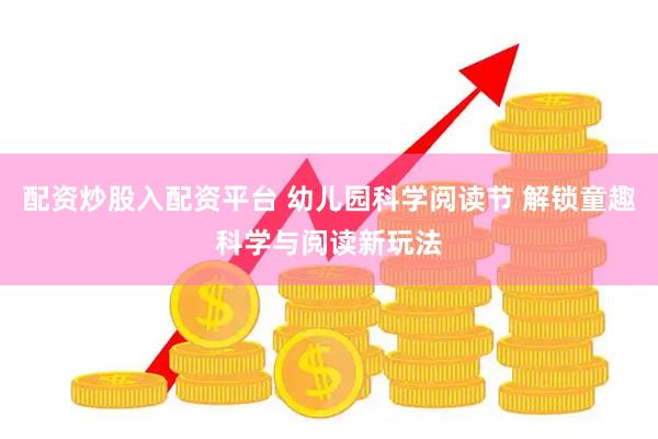 配资炒股入配资平台 幼儿园科学阅读节 解锁童趣科学与阅读新玩法